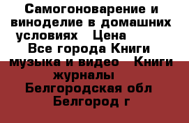 Самогоноварение и виноделие в домашних условиях › Цена ­ 200 - Все города Книги, музыка и видео » Книги, журналы   . Белгородская обл.,Белгород г.